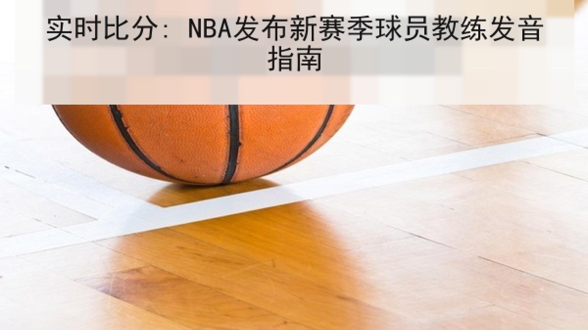 实时比分: NBA发布新赛季球员教练发音指南 实时比分: NBA发布新赛季球员教练发音指南
