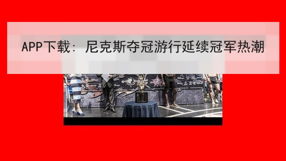APP下载: 尼克斯夺冠游行延续冠军热潮 APP下载: 尼克斯夺冠游行延续冠军热潮